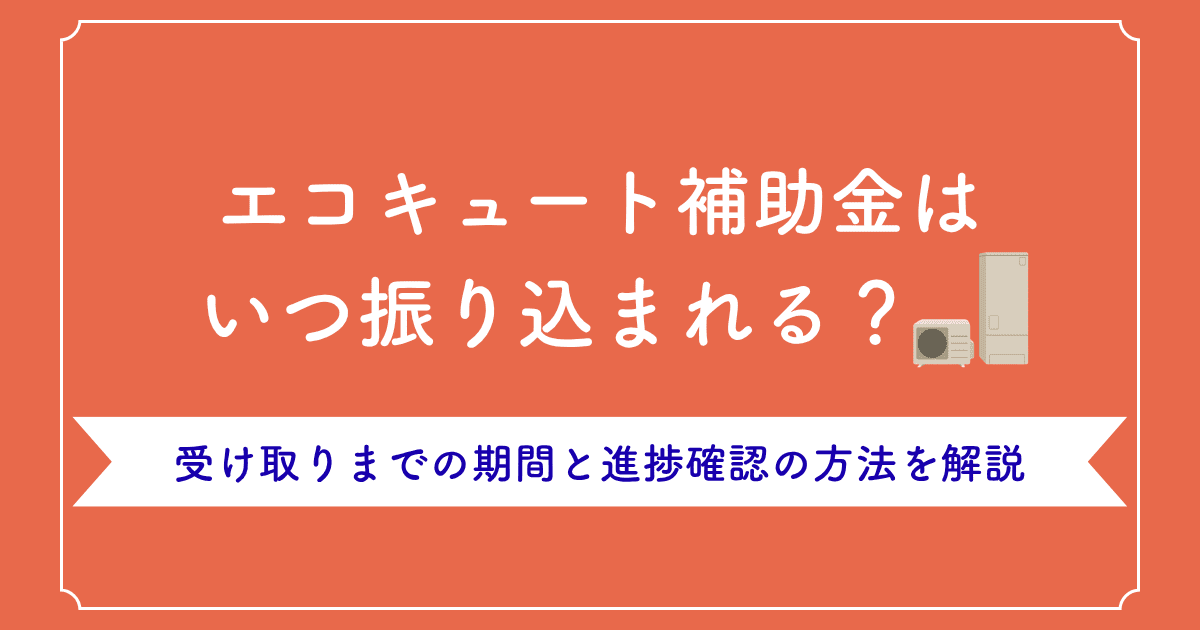 エコキュート補助金はいつ振り込まれる?受け取りまでの期間と進捗確認の方法を解説