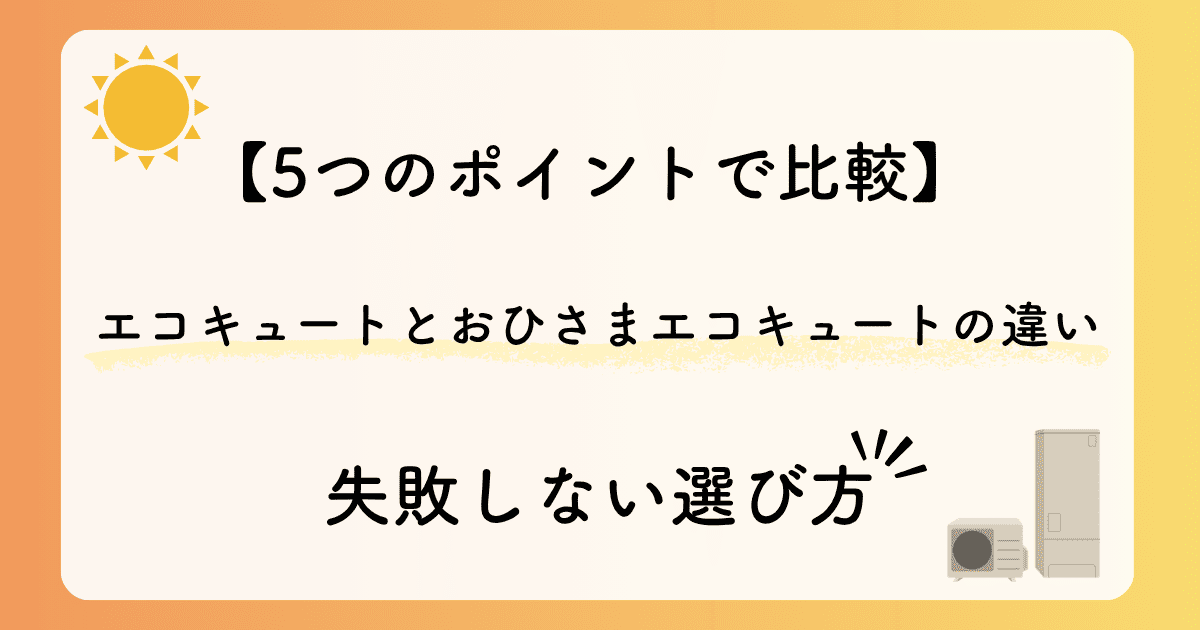 失敗しない選び方|エコキュートとおひさまエコキュートの違いを5つのポイントで比較