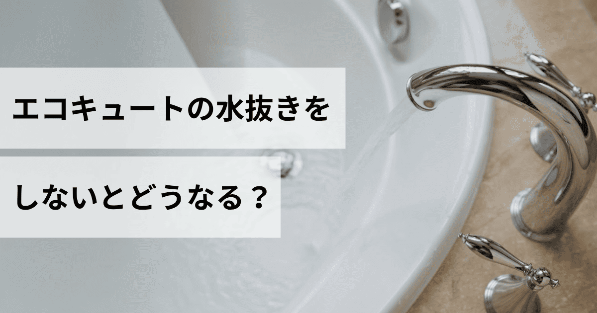 エコキュートの水抜きをしないとどうなる？放置リスクを解説