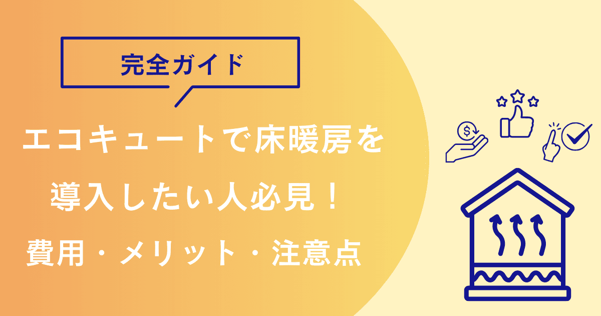 エコキュートで床暖房を導入したい人必見!費用・メリット・注意点を完全ガイド