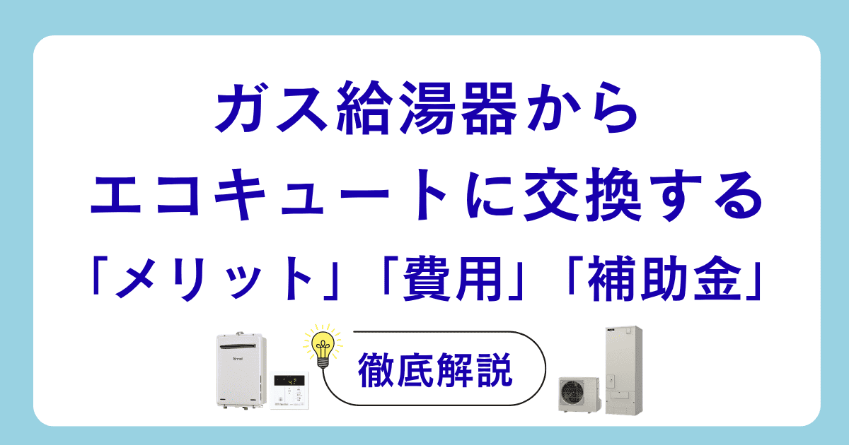 ガス給湯器からエコキュートに交換するメリット・費用・補助金を徹底解説