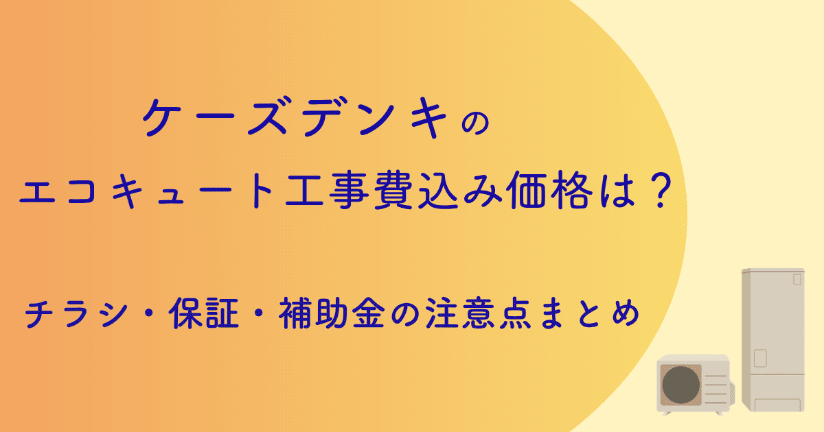 【2026年版】ケーズデンキのエコキュート工事費込み価格は?チラシ・保証・補助金の注意点まとめ