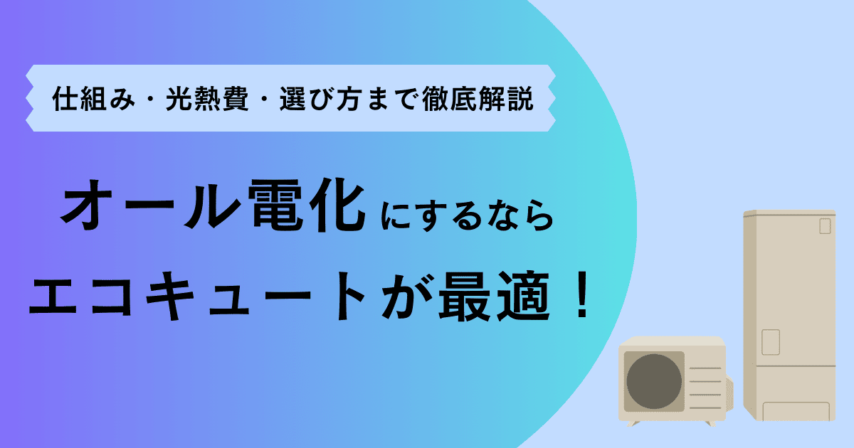 オール電化にするならエコキュートが最適!仕組み・光熱費・選び方まで徹底解説