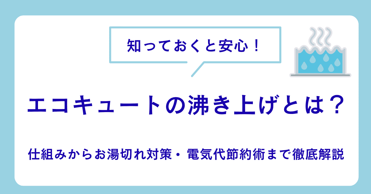 エコキュートの沸き上げとは？仕組みからお湯切れ対策・電気代節約術まで徹底解説