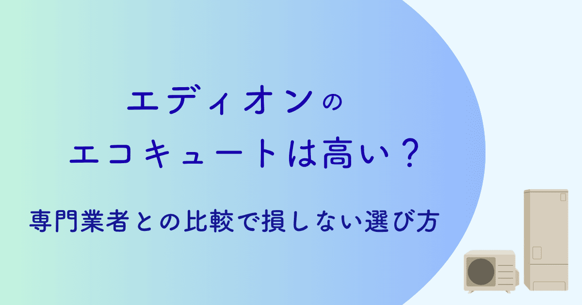 【2026年最新】エディオンのエコキュートは高い?専門業者との比較で損しない選び方