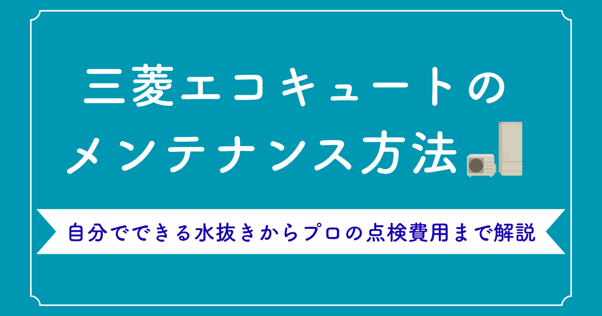三菱エコキュートのメンテナンス方法|自分でできる水抜きからプロの点検費用まで解説