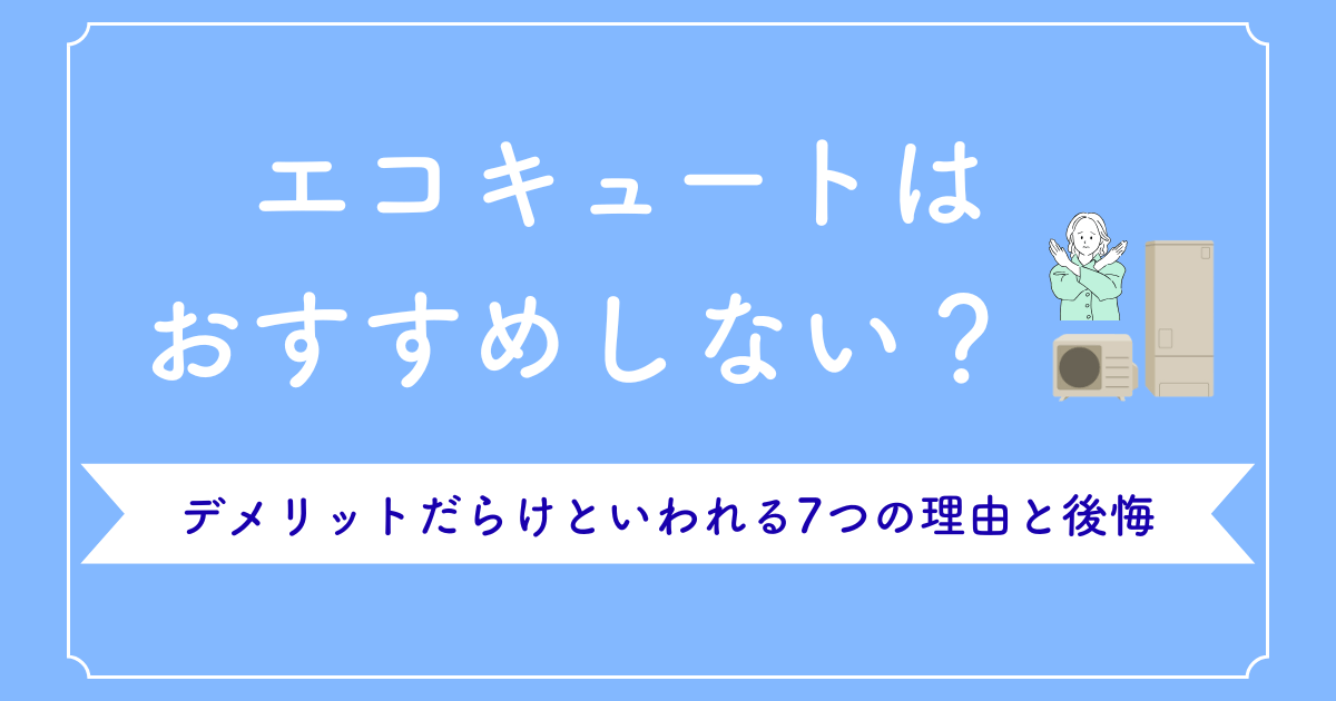 エコキュートはおすすめしない?デメリットだらけといわれる7つの理由と後悔しない選び方