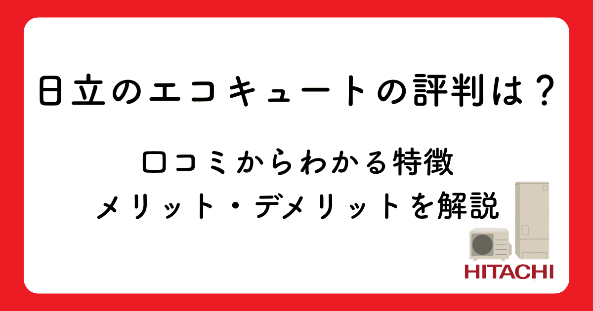 日立のエコキュートの評判は?口コミからわかる特徴・メリット・デメリットを解説