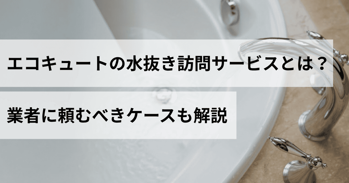 エコキュートの水抜き訪問サービスとは？業者に頼むべきケースも解説