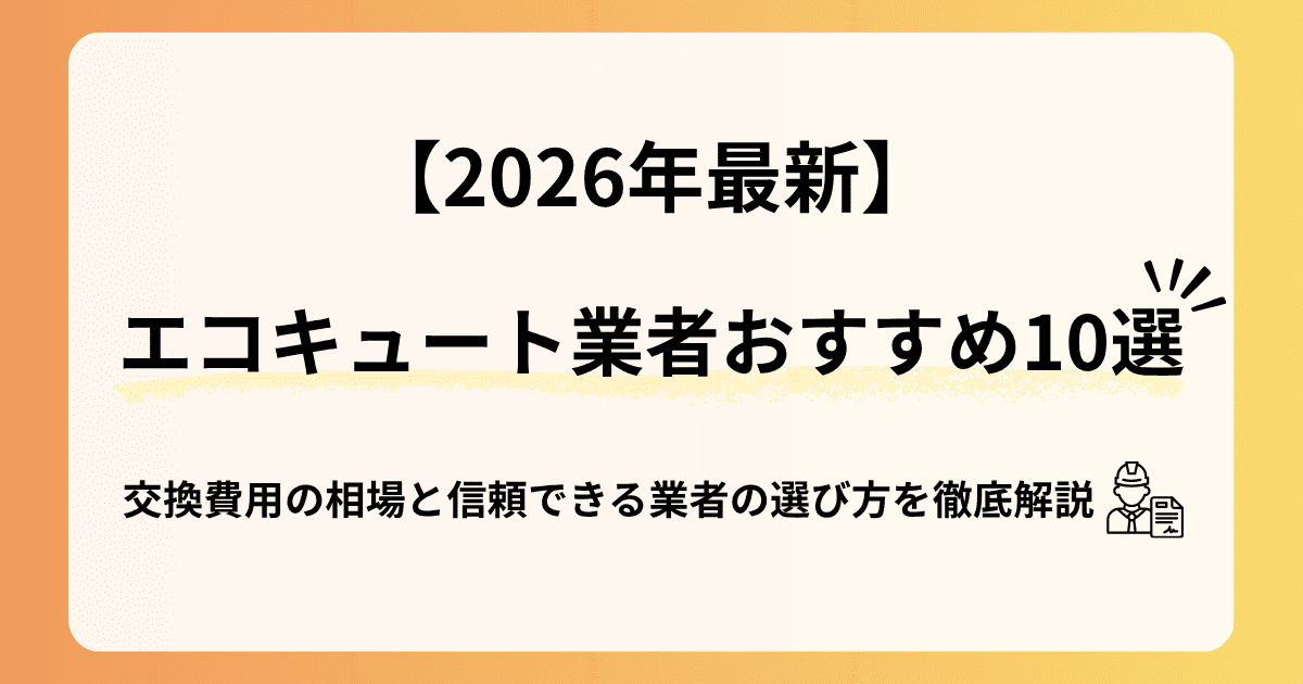 【2026年最新】エコキュート業者おすすめ10選！交換費用の相場と信頼できる業者の選び方を徹底解説