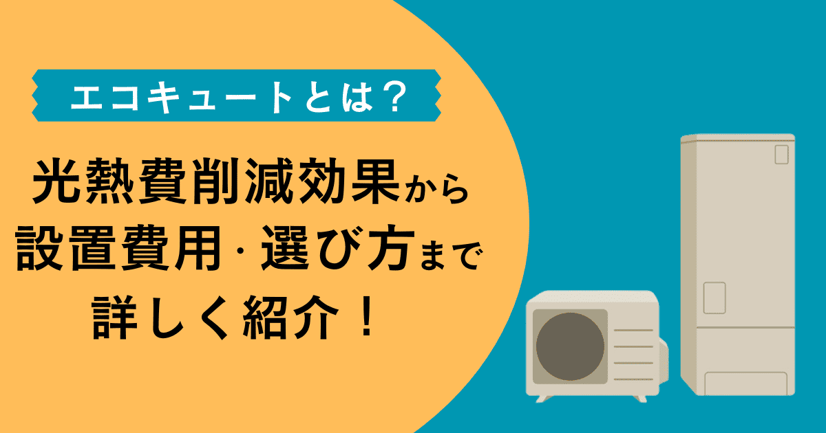 エコキュートとは？光熱費削減効果から設置費用・選び方まで詳しく紹介