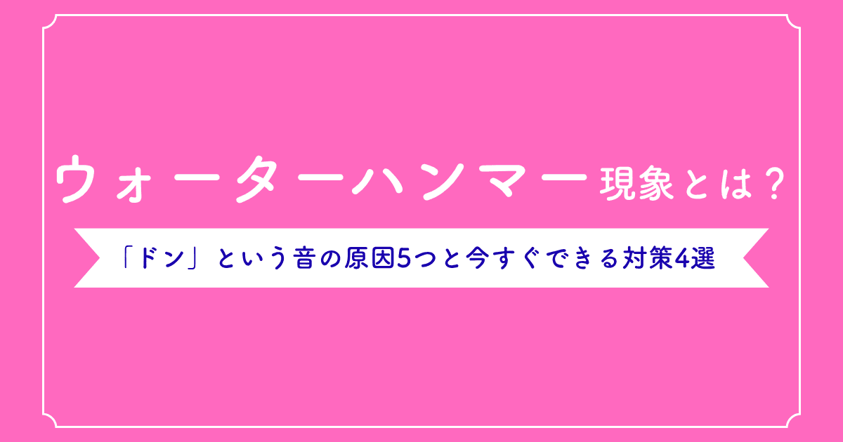 ウォーターハンマー現象とは?「ドン」という音の原因5つと今すぐできる対策4選