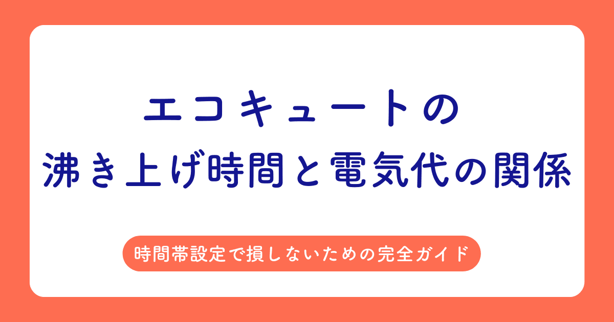 エコキュートの沸き上げ時間と電気代の関係|時間帯設定で損しないための完全ガイド
