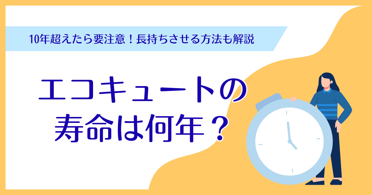 エコキュートの寿命は何年？10年超えたら要注意!長持ちさせる方法も解説