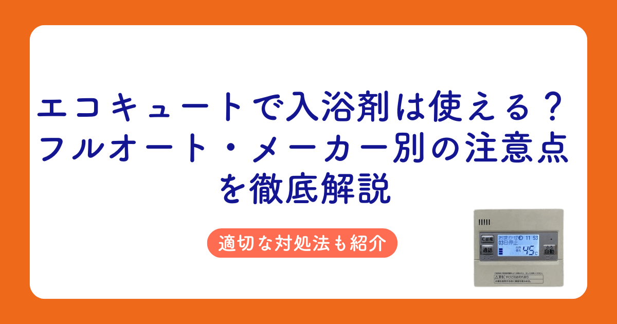 エコキュートで入浴剤は使える?フルオート・メーカー別の注意点と対処法を徹底解説