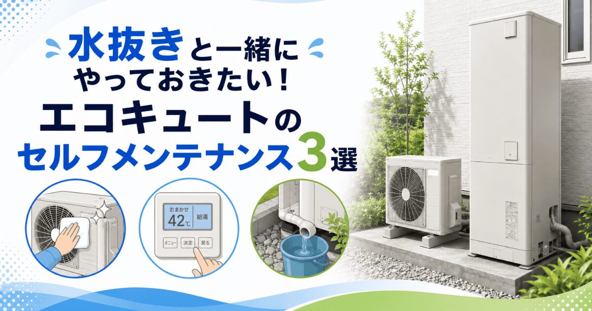 水抜きと一緒にやっておきたい!エコキュートのセルフメンテナンス3選