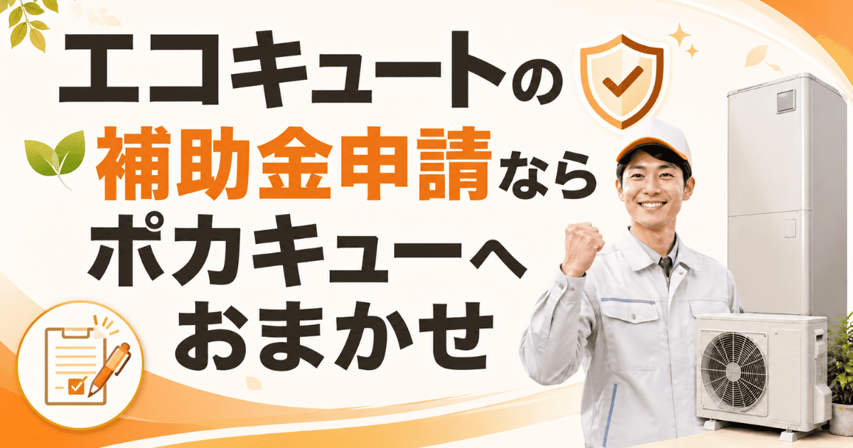 エコキュートの補助金申請ならポカキューへおまかせ