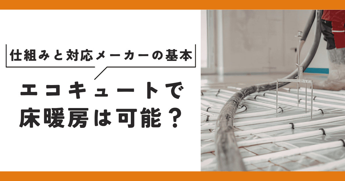 エコキュートで床暖房は可能?仕組みと対応メーカーの基本