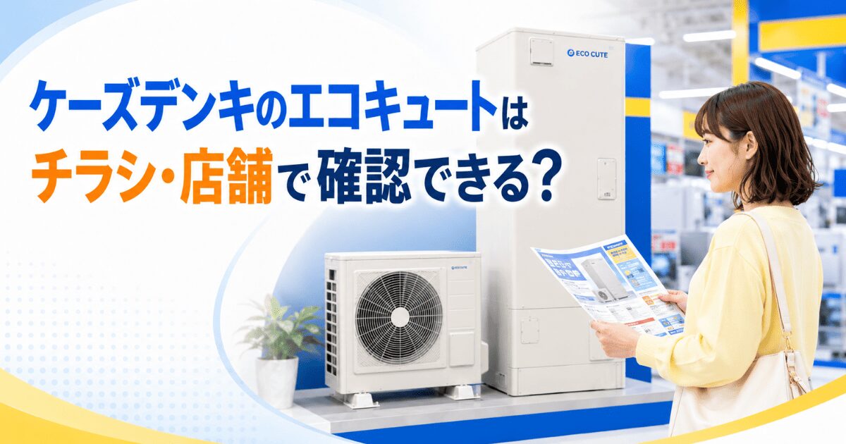 ケーズデンキのエコキュートはチラシ・店舗で確認できる?