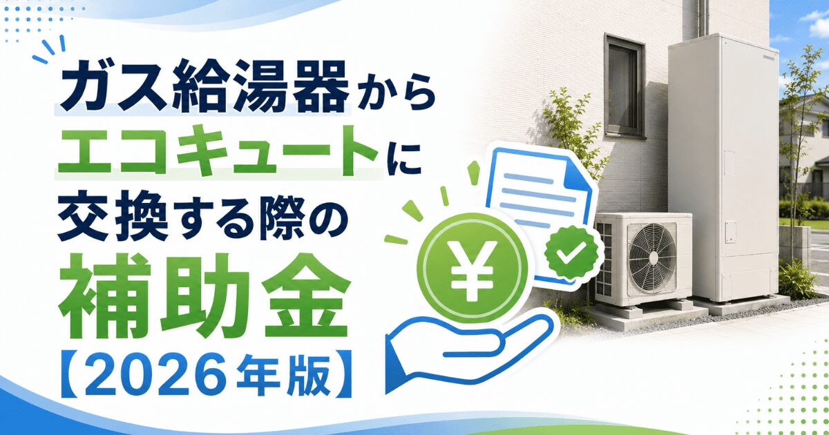 ガス給湯器からエコキュートに交換する際の補助金【2026年版】
