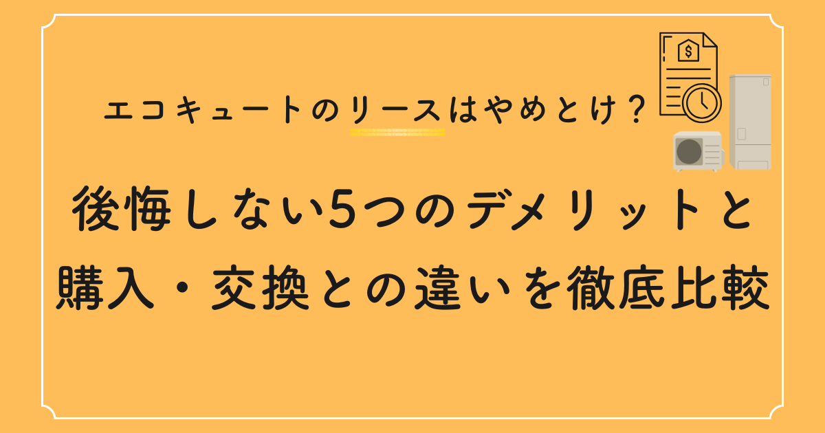 エコキュートのリースはやめとけ?後悔しない5つのデメリットと購入・交換との違いを徹底比較