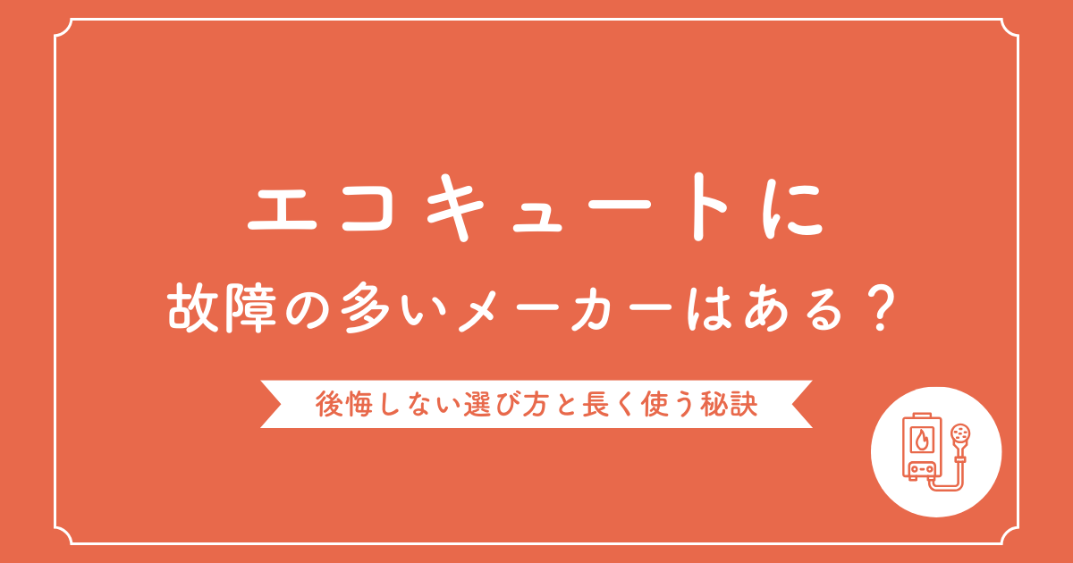 エコキュートに「故障が多いメーカー」は存在する？後悔しない選び方と長く使う秘訣を徹底解説