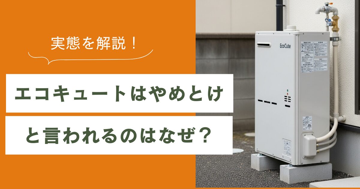 エコキュートはやめとけと言われるのはなぜ?実態を解説