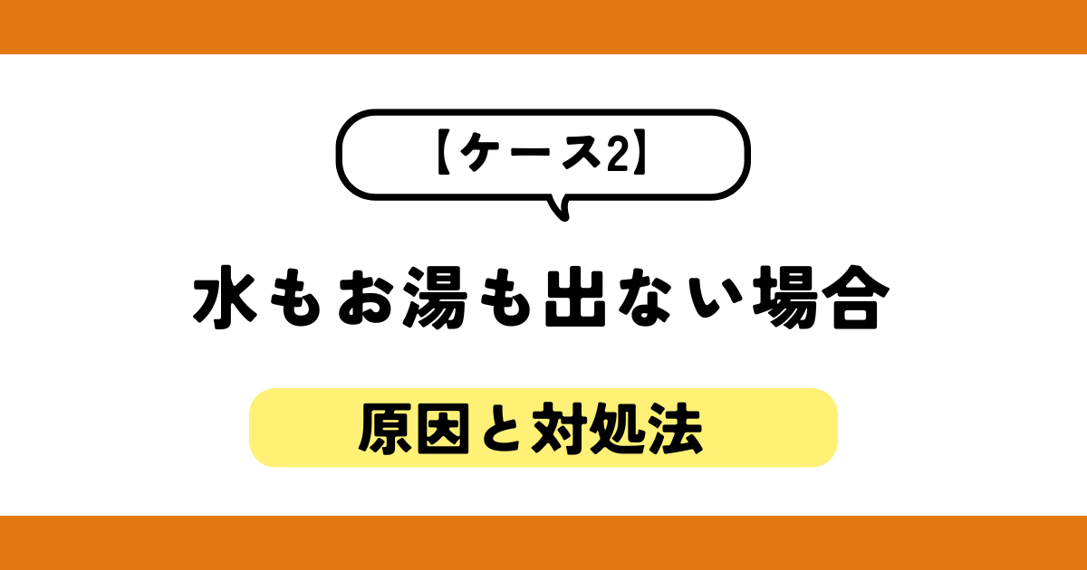 【ケース2】水もお湯も出ない場合の原因と対処法