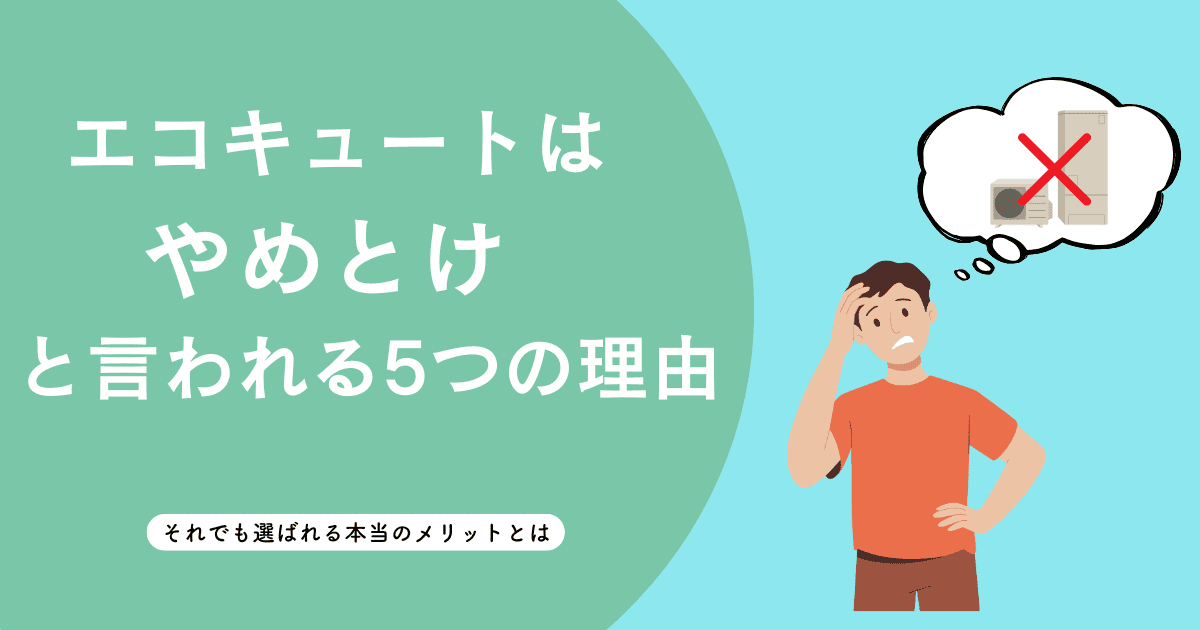 エコキュートはやめとけと言われる5つの理由|それでも選ばれる本当のメリットとは