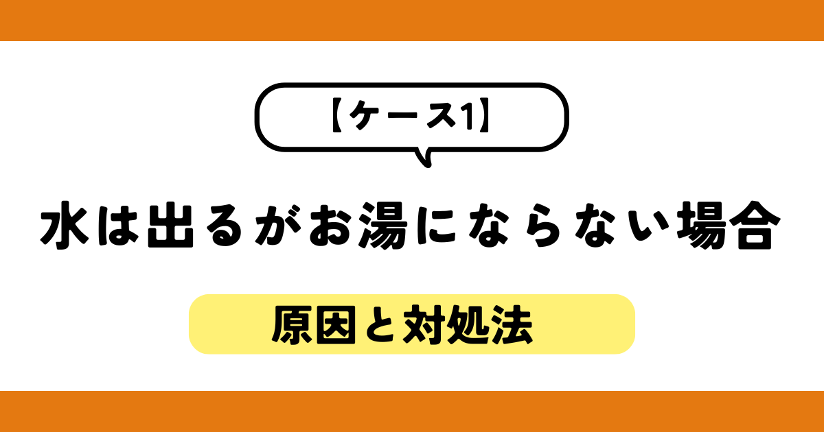 【ケース1】水は出るがお湯にならない場合の原因と対処法