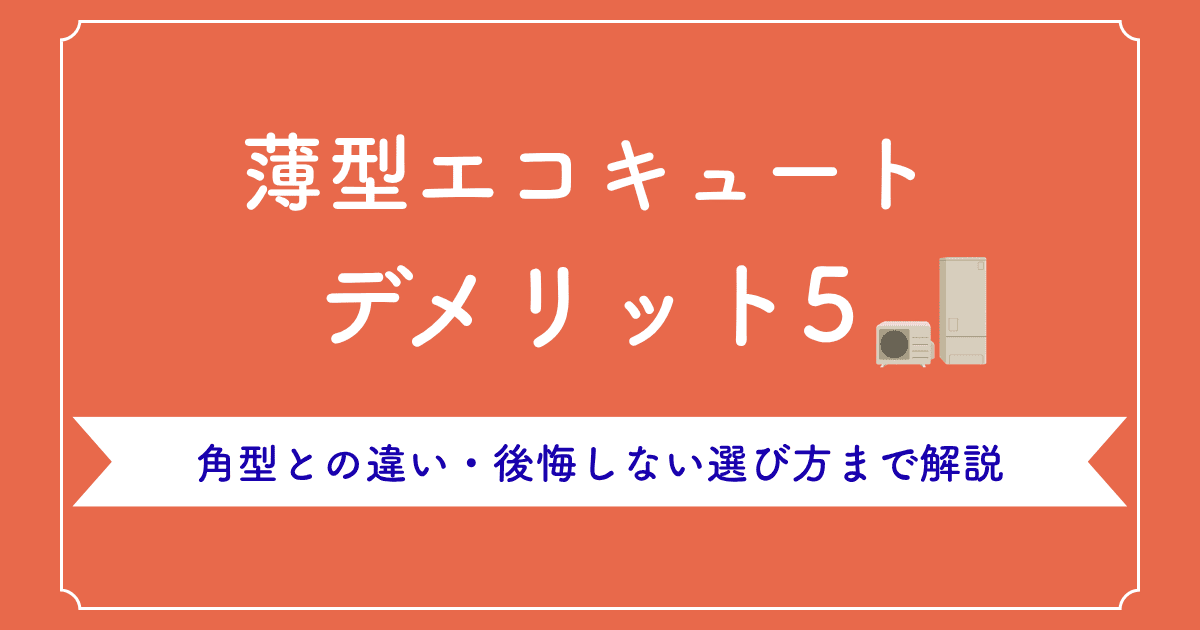 薄型エコキュートのデメリット5つ|角型との違い・後悔しない選び方まで解説