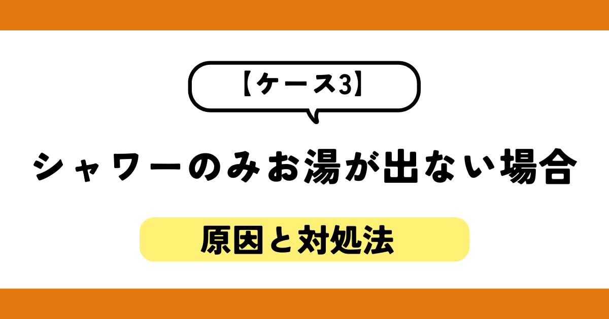 【ケース3】シャワーのみお湯が出ない場合の原因