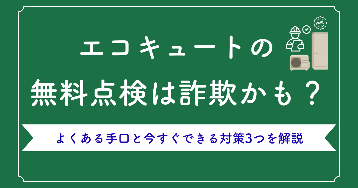 エコキュートの無料点検は詐欺かも?よくある手口と今すぐできる対策3つを解説