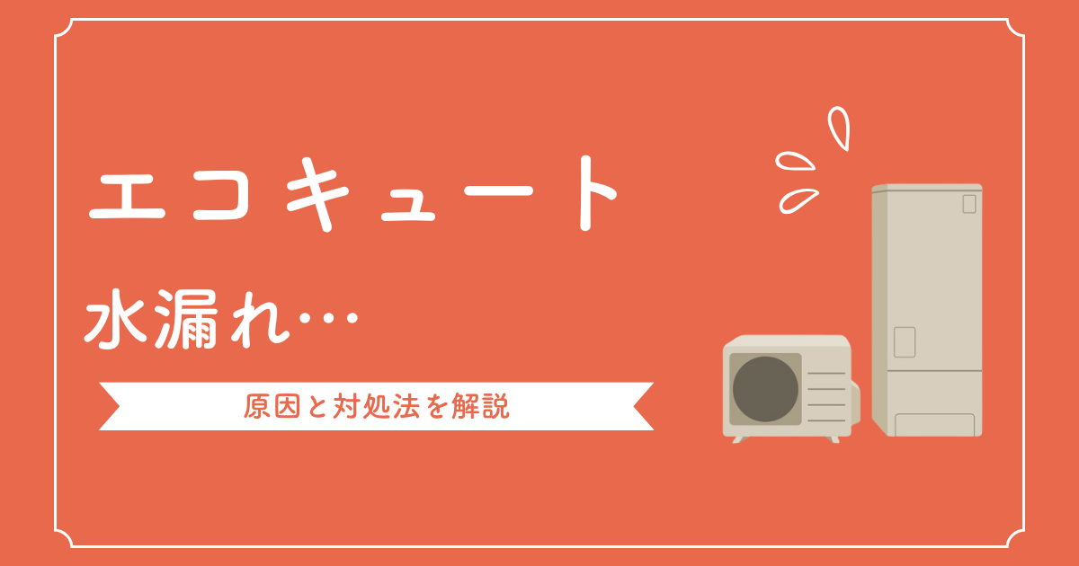 エコキュートの水漏れは放置厳禁！原因・応急処置・修理費用を解説