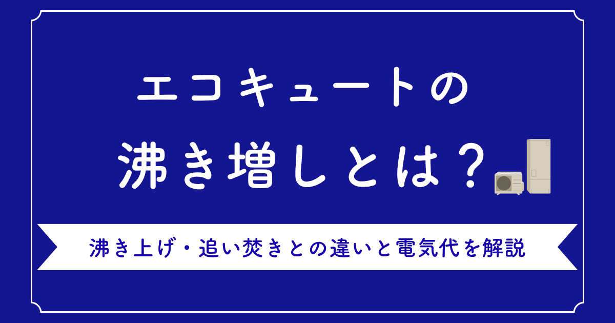 エコキュートの沸き増しとは?沸き上げ・追い焚きとの違いと電気代を解説