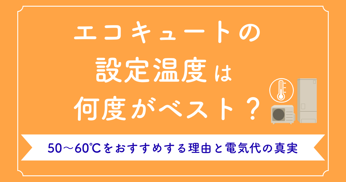 エコキュートの設定温度は何度がベスト?50〜60℃をおすすめする理由と電気代の真実